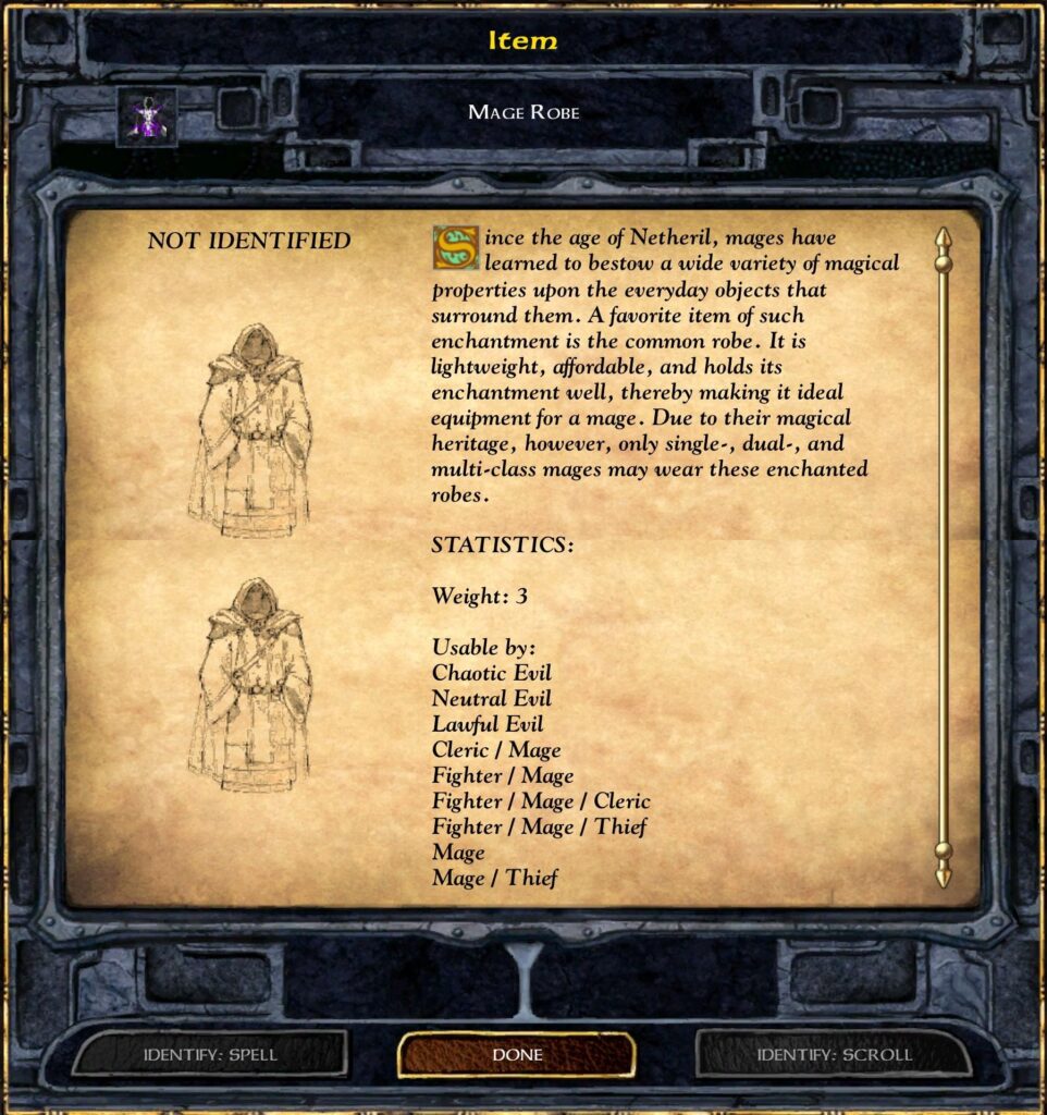 Mage Robe

NOT IDENTIFIED

All mages have magical properties upon the everyday robes that it lightweight, affordable, making its ideal for young apprentice mages; however, only single-class mages may wear these enchanted robes.

Stats:
Weight: 3

Usable by:
Save vs: Chaotic Evil
Cleric/Mage
Fighter/Mage
Mage/Thief
Mage